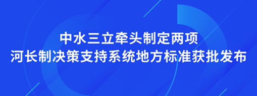 ?點(diǎn)贊！我司牽頭制定兩項(xiàng)河長(zhǎng)制決策支持系統(tǒng)地方標(biāo)準(zhǔn)獲批發(fā)布