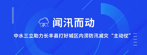 ?聞汛而動(dòng)，中水三立助力長豐縣打好防汛減災(zāi)“主動(dòng)仗”