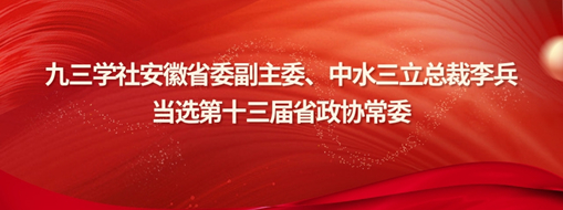 ?九三學(xué)社安徽省委副主委、中水三立總裁李兵當選省政協(xié)常委