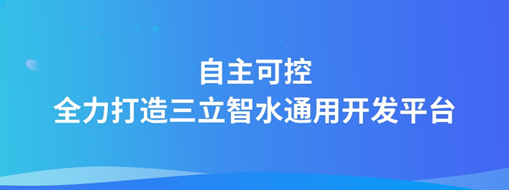 自主可控，全力打造“三立智水”通用開發(fā)平臺(tái)