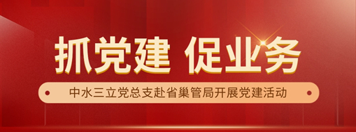中水三立黨總支赴省巢管局開展“黨建+業(yè)務(wù)”共建活動(dòng)