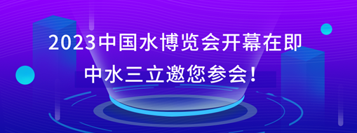 2023中國水博覽會(huì)開幕在即，中水三立邀您參會(huì)！