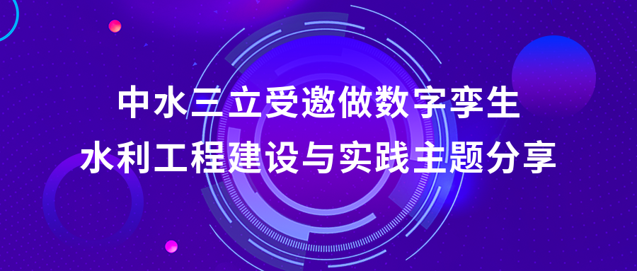 以“數(shù)”治水，助力綠水青山 | 中水三立受邀做數(shù)字孿生水利工程建設(shè)與實踐主題分享