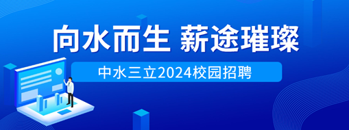 向水而生，薪途璀璨 | 中水三立2024校園招聘
