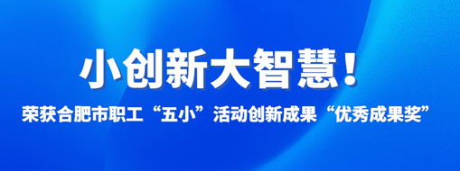 ?小創(chuàng)新大智慧！中水三立榮獲合肥市職工“五小”活動創(chuàng)新成果“優(yōu)秀成果獎”