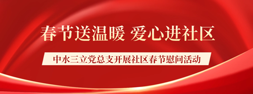 ?春節(jié)送溫暖，愛心進(jìn)社區(qū) | 中水三立黨總支開展社區(qū)春節(jié)慰問活動(dòng)